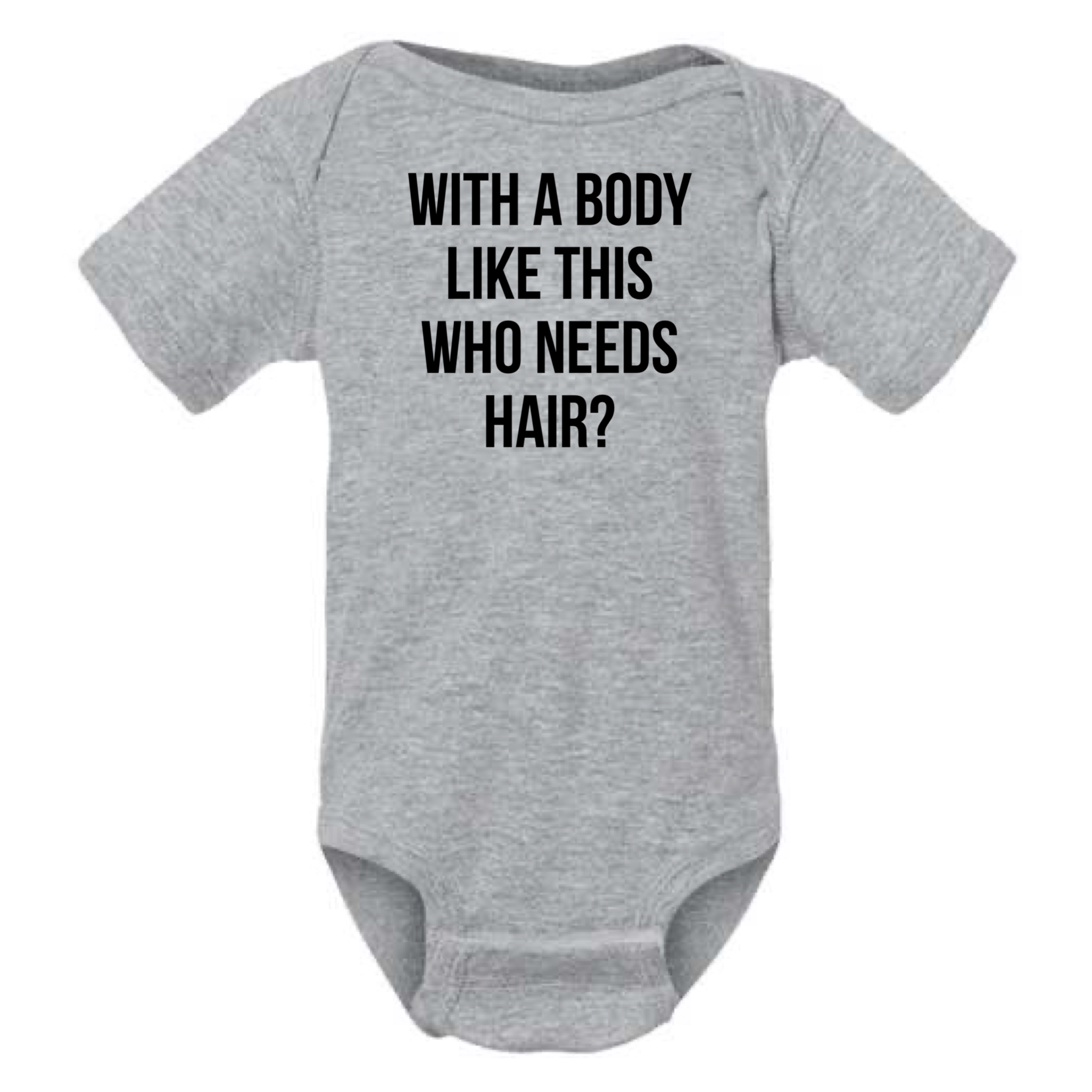 WITH A BODY LIKE THIS WHO NEEDS HAIR BABY ONESIE: Heather Granite- 18 months