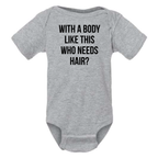 WITH A BODY LIKE THIS WHO NEEDS HAIR BABY ONESIE: Heather Granite -6 months